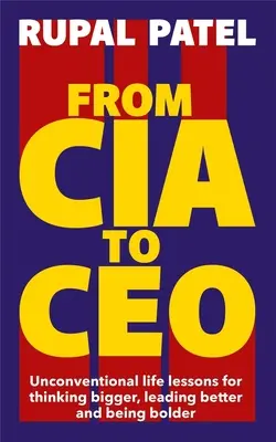 Od CIA do CEO - Niekonwencjonalne lekcje życia dotyczące większego myślenia, lepszego przywództwa i bycia odważniejszym - From CIA to CEO - Unconventional Life Lessons for Thinking Bigger, Leading Better and Being Bolder