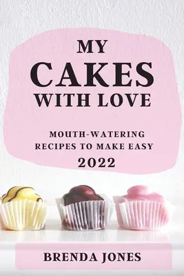 Moje ciasta z miłością 2022: Przepyszne przepisy na łatwe do zrobienia - My Cakes with Love 2022: Mouth-Watering Recipes to Make Easy