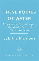 These Bodies of Water - Notatki o Imperium Brytyjskim, Bliskim Wschodzie i miejscu, w którym się spotykamy - These Bodies of Water - Notes on the British Empire, the Middle East and Where We Meet