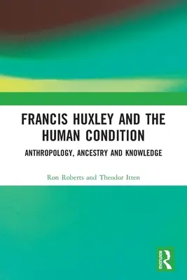 Francis Huxley i kondycja ludzka: Antropologia, pochodzenie i wiedza - Francis Huxley and the Human Condition: Anthropology, Ancestry and Knowledge