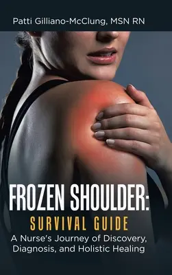 Zamrożone ramię: Przewodnik przetrwania: Pielęgniarska podróż odkrywania, diagnozowania i holistycznego leczenia - Frozen Shoulder: Survival Guide: A Nurse's Journey of Discovery, Diagnosis, and Holistic Healing