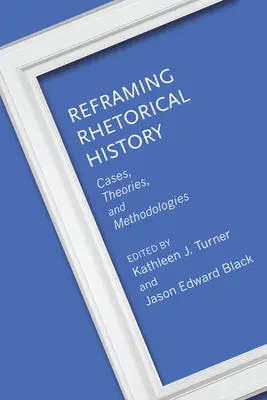 Przeformułowanie historii retoryki: Przypadki, teorie i metodologie - Reframing Rhetorical History: Cases, Theories, and Methodologies