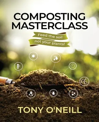 Mistrzowska klasa kompostowania: Nakarm glebę, a nie rośliny - Composting Masterclass: Feed The Soil Not Your Plants