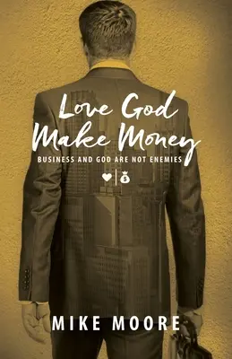 Kochaj Boga, zarabiaj pieniądze: Biznes i Bóg nie są wrogami - Love God Make Money: Business and God Are Not Enemies