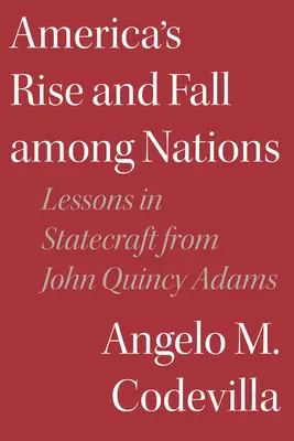Powstanie i upadek Ameryki wśród narodów: Lekcje zarządzania państwem od Johna Quincy'ego Adamsa - America's Rise and Fall Among Nations: Lessons in Statecraft from John Quincy Adams