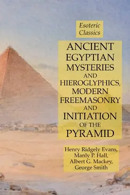 Starożytne egipskie tajemnice i hieroglify, współczesna masoneria i inicjacja piramidy: Ezoteryczna klasyka - Ancient Egyptian Mysteries and Hieroglyphics, Modern Freemasonry and Initiation of the Pyramid: Esoteric Classics