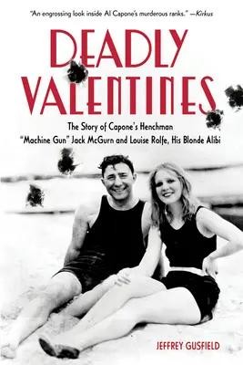 Deadly Valentines: The Story of Capone's Henchman Machine Gun Jack McGurn and Louise Rolfe, His Blonde Alibi
