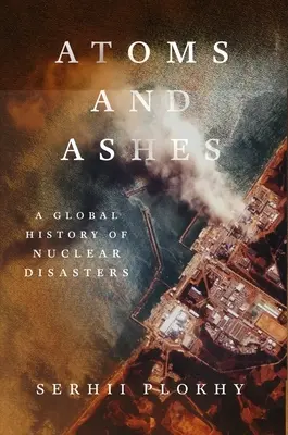 Atomy i popioły: Globalna historia katastrof nuklearnych - Atoms and Ashes: A Global History of Nuclear Disasters