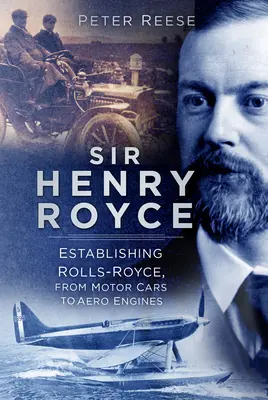 Sir Henry Royce: Założenie firmy Rolls-Royce, od samochodów po silniki lotnicze - Sir Henry Royce: Establishing Rolls-Royce, from Motor Cars to Aero Engines