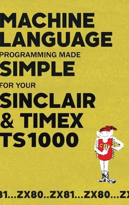 Proste programowanie w języku maszynowym dla komputerów Sinclair i Timex TS1000 - Machine Language Programming Made Simple for your Sinclair & Timex TS1000