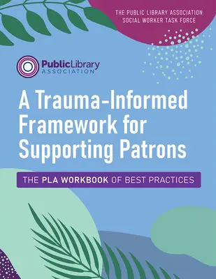 Ramy wsparcia dla patronów oparte na traumie: The Pla Workbook of Best Practices - A Trauma-Informed Framework for Supporting Patrons: The Pla Workbook of Best Practices