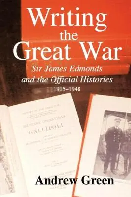 Pisanie Wielkiej Wojny: Sir James Edmonds i oficjalne historie, 1915-1948 - Writing the Great War: Sir James Edmonds and the Official Histories, 1915-1948