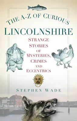 The A-Z of Curious Lincolnshire: Dziwne historie o tajemnicach, zbrodniach i ekscentrykach - The A-Z of Curious Lincolnshire: Strange Stories of Mysteries, Crimes and Eccentrics