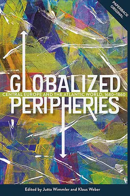 Zglobalizowane peryferie: Europa Środkowa i świat atlantycki, 1680-1860 - Globalized Peripheries: Central Europe and the Atlantic World, 1680-1860