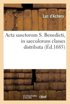 ACTA Sanctorum S. Benedicti, in Saeculorum Classes Distributa (zm. 1685) - ACTA Sanctorum S. Benedicti, in Saeculorum Classes Distributa (d.1685)