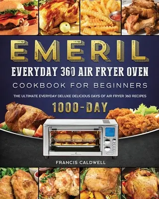 Emeril Everyday 360 Air Fryer Oven Książka kucharska dla początkujących: The Ultimate Everyday Deluxe 1000-Day Delicious Days of Air Fryer 360 Recipes - Emeril Everyday 360 Air Fryer Oven Cookbook for Beginners: The Ultimate Everyday Deluxe 1000-Day Delicious Days of Air Fryer 360 Recipes