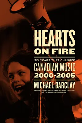 Hearts on Fire: Sześć lat, które zmieniły kanadyjską muzykę 2000-2005 - Hearts on Fire: Six Years That Changed Canadian Music 2000-2005