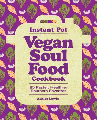 Instant Pot Vegan Soul Food Cookbook: 85 szybszych i zdrowszych południowych przysmaków