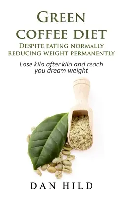 Dieta z zielonej kawy - Pomimo normalnego odżywiania trwała redukcja wagi: Schudnij kilogram po kilogramie i osiągnij wymarzoną wagę - Green coffee diet - Despite eating normally reducing weight permanently: Lose kilo after kilo and reach you dream weight