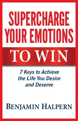 Supercharge Your Emotions to Win: 7 kluczy do osiągnięcia życia, którego pragniesz i na które zasługujesz - Supercharge Your Emotions to Win: 7 Keys to Achieve the Life You Desire and Deserve