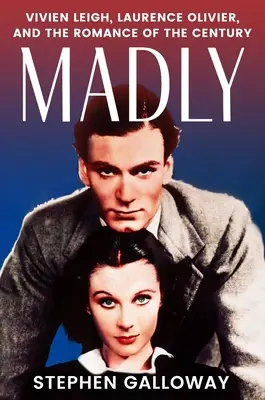 Truly, Madly: Vivien Leigh, Laurence Olivier i romans stulecia - Truly, Madly: Vivien Leigh, Laurence Olivier, and the Romance of the Century