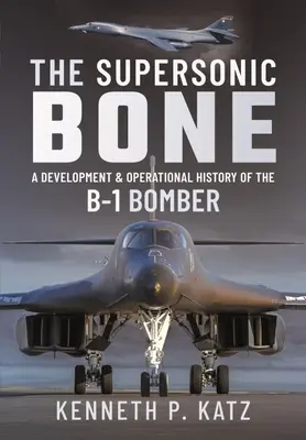 Naddźwiękowa kość: rozwój i historia operacyjna bombowca B-1 - The Supersonic Bone: A Development and Operational History of the B-1 Bomber