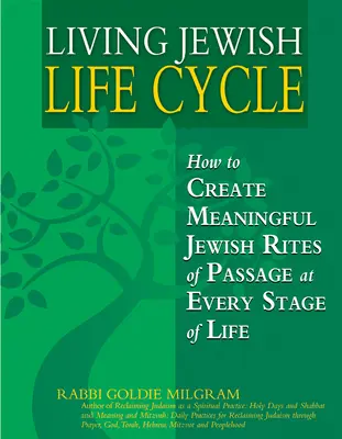 Żyjący żydowski cykl życia: Jak tworzyć znaczące żydowskie obrzędy przejścia na każdym etapie życia - Living Jewish Life Cycle: How to Create Meaningful Jewish Rites of Passage at Every Stage of Life