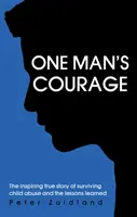 Odwaga jednego człowieka - inspirująca prawdziwa historia o przetrwaniu znęcania się nad dziećmi i wyciągniętych z tego lekcjach - One Man's Courage - The Inspiring True Story of Surviving Child Abuse and the Lessons Learne