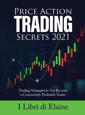 Price Action Trading Secrets 2021: Strategie handlowe, dzięki którym staniesz się stale zyskownym traderem - Price Action Trading Secrets 2021: Trading Strategies to You Become a Consistently Profitable Trader