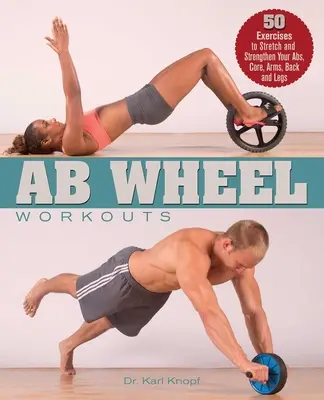 AB Wheel Workouts: 50 ćwiczeń rozciągających i wzmacniających mięśnie brzucha, tułowia, ramion, pleców i nóg - AB Wheel Workouts: 50 Exercises to Stretch and Strengthen Your Abs, Core, Arms, Back and Legs