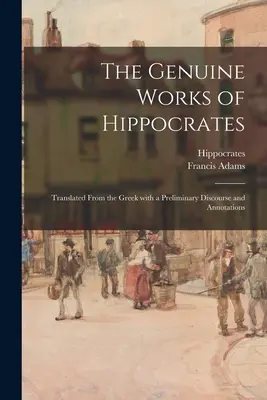 Prawdziwe dzieła Hipokratesa; przetłumaczone z greckiego z wstępnym dyskursem i przypisami - The Genuine Works of Hippocrates; Translated From the Greek With a Preliminary Discourse and Annotations