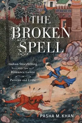 The Broken Spell: Indyjskie opowiadania i gatunek romansu w języku perskim i urdu - The Broken Spell: Indian Storytelling and the Romance Genre in Persian and Urdu