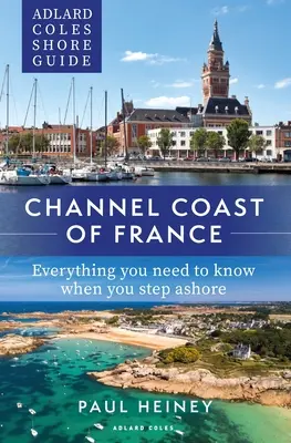 Adlard Coles Shore Guide: Channel Coast of France: Wszystko, co musisz wiedzieć, gdy zejdziesz na ląd - Adlard Coles Shore Guide: Channel Coast of France: Everything You Need to Know When You Step Ashore