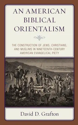 Amerykański orientalizm biblijny: Konstrukcja Żydów, chrześcijan i muzułmanów w XIX-wiecznej amerykańskiej pobożności ewangelickiej - An American Biblical Orientalism: The Construction of Jews, Christians, and Muslims in Nineteenth-Century American Evangelical Piety