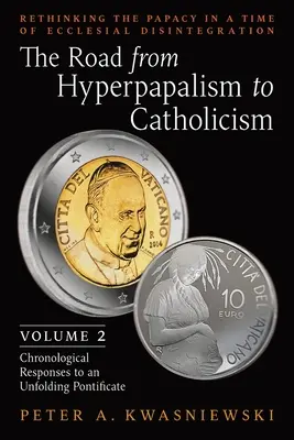 Droga od hiperpapalizmu do katolicyzmu: Ponowne przemyślenie papiestwa w czasach kościelnej dezintegracji: Volume 2 (Chronological Responses to an Unfol - The Road from Hyperpapalism to Catholicism: Rethinking the Papacy in a Time of Ecclesial Disintegration: Volume 2 (Chronological Responses to an Unfol