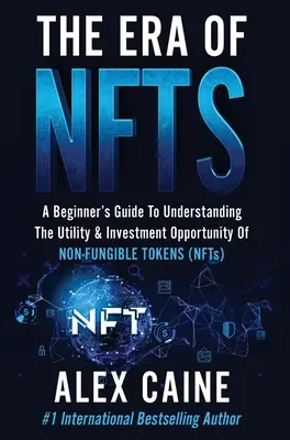 Era NFT: Przewodnik dla początkujących, aby zrozumieć użyteczność i możliwości inwestycyjne niewymienialnych tokenów (NFT) - The Era of NFTs: A Beginner's Guide To Understanding The Utility & Investment Opportunity Of Non-Fungible Tokens (NFTs)