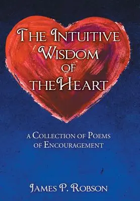 Intuicyjna mądrość serca: Zbiór wierszy zachęty - The Intuitive Wisdom of the Heart: A Collection of Poems of Encouragement