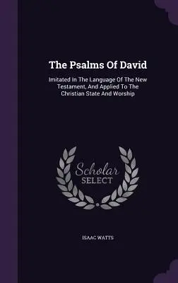 Psalmy Dawida: naśladowane w języku Nowego Testamentu i stosowane do chrześcijańskiego państwa i kultu - The Psalms of David: Imitated in the Language of the New Testament, and Applied to the Christian State and Worship