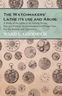 The Watchmakers' Lathe - Its use and Abuse - A Study of the Lathe in its Various Forms, Past and Present, its construction and Proper Uses. Dla zegarmistrzów - The Watchmakers' Lathe - Its use and Abuse - A Study of the Lathe in its Various Forms, Past and Present, its construction and Proper Uses. For the St