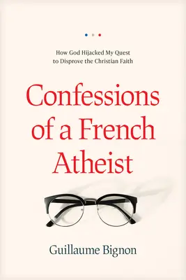 Wyznania francuskiego ateisty: Jak Bóg porwał moje dążenie do obalenia wiary chrześcijańskiej - Confessions of a French Atheist: How God Hijacked My Quest to Disprove the Christian Faith