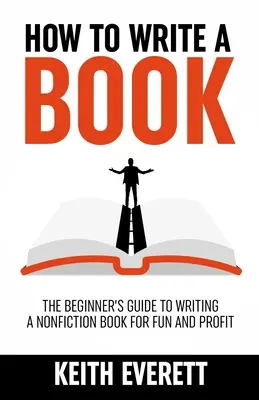 Jak napisać książkę: Przewodnik dla początkujących, jak napisać książkę non-fiction dla zabawy i zysku - How To Write A Book: The Beginner's Guide To Writing A Nonfiction Book For Fun And Profit