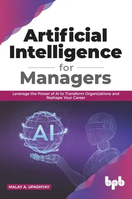 Sztuczna inteligencja dla menedżerów: Wykorzystaj moc sztucznej inteligencji do transformacji organizacji i zmiany swojej kariery (edycja angielska) - Artificial Intelligence for Managers: Leverage the Power of AI to Transform Organizations & Reshape Your Career (English Edition)