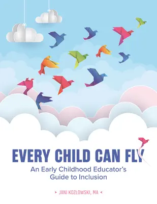 Każde dziecko może latać: Przewodnik edukatora wczesnego dzieciństwa po integracji - Every Child Can Fly: An Early Childhood Educator's Guide to Inclusion