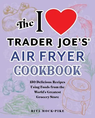 Książka kucharska I Love Trader Joe's Air Fryer: 150 pysznych przepisów z wykorzystaniem produktów z największego sklepu spożywczego na świecie - The I Love Trader Joe's Air Fryer Cookbook: 150 Delicious Recipes Using Foods from the World's Greatest Grocery Store