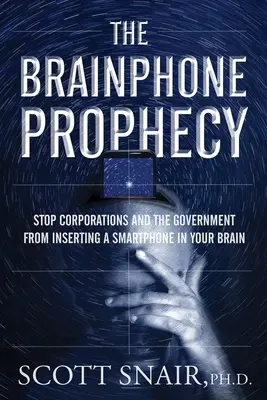 The Brainphone Prophecy: Powstrzymaj korporacje i rząd przed umieszczeniem smartfona w twoim mózgu - The Brainphone Prophecy: Stop Corporations and the Government from Inserting a Smartphone in Your Brain