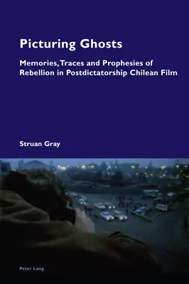 Picturing Ghosts; wspomnienia, ślady i przepowiednie buntu w chilijskim filmie postdyktatorskim - Picturing Ghosts; Memories, Traces and Prophesies of Rebellion in Postdictatorship Chilean Film