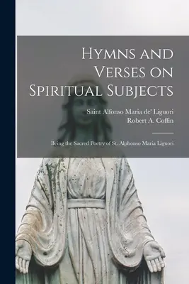 Hymny i wersety na tematy duchowe: Będące świętą poezją św. Alfonsa Marii Liguoriego - Hymns and Verses on Spiritual Subjects: Being the Sacred Poetry of St. Alphonso Maria Liguori