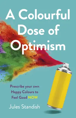 Kolorowa dawka optymizmu: Przepisz swoje własne szczęśliwe kolory, aby poczuć się dobrze już teraz - A Colourful Dose of Optimism: Prescribe Your Own Happy Colours to Feel Good Now