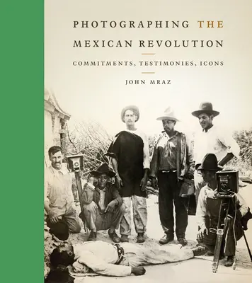 Fotografowanie meksykańskiej rewolucji: Zobowiązania, świadectwa, ikony - Photographing the Mexican Revolution: Commitments, Testimonies, Icons