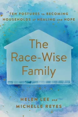 Rodzina mądra rasowo: Dziesięć postaw, aby stać się domem uzdrowienia i nadziei - The Race-Wise Family: Ten Postures to Becoming Households of Healing and Hope